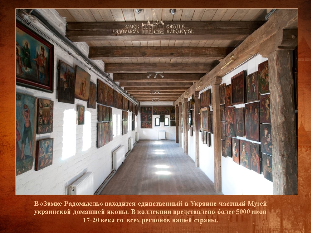 В «Замке Радомысль» находится единственный в Украине частный Музей украинской домашней иконы. В коллекции В «Замке Радомысль» находится единственный в Украине частный Музей украинской домашней иконы. В коллекции